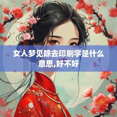 女人梦见除去印刷字是什么意思,好不好