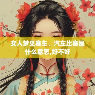 女人梦见赛车、汽车比赛是什么意思,好不好