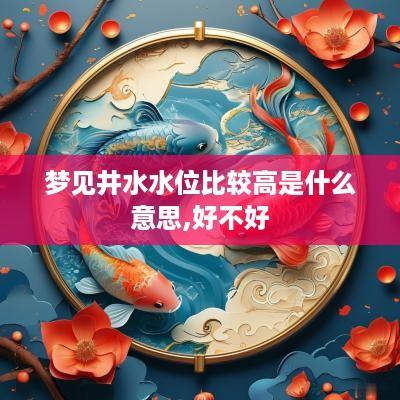 梦见井水水位比较高是什么意思,好不好