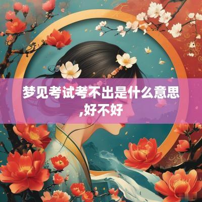 梦见考试考不出是什么意思,好不好