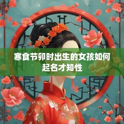 寒食节卯时出生的女孩如何起名才知性