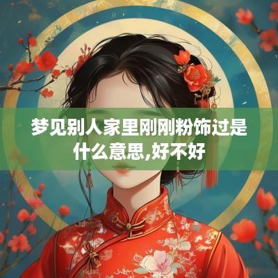 梦见别人家里刚刚粉饰过是什么意思,好不好
