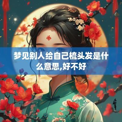 梦见别人给自己梳头发是什么意思,好不好