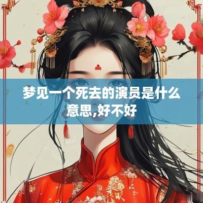 梦见一个死去的演员是什么意思,好不好