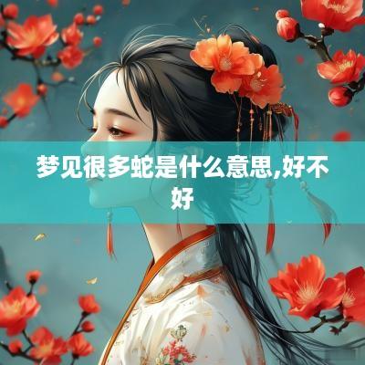 梦见很多蛇是什么意思,好不好