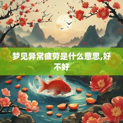 梦见异常疲劳是什么意思,好不好