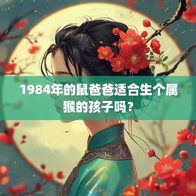 1984年的鼠爸爸适合生个属猴的孩子吗？