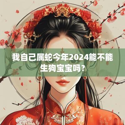 我自己属蛇今年2025能不能生狗宝宝吗？