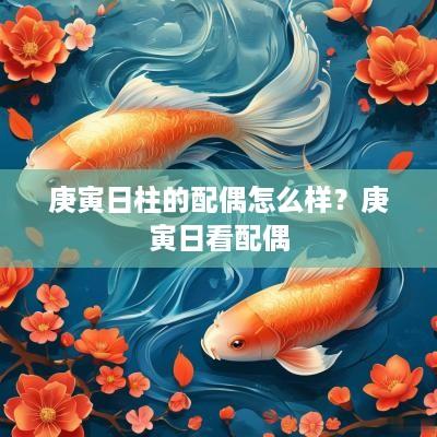 庚寅日柱的配偶怎么样？庚寅日看配偶