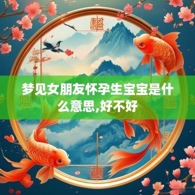 梦见女朋友怀孕生宝宝是什么意思,好不好