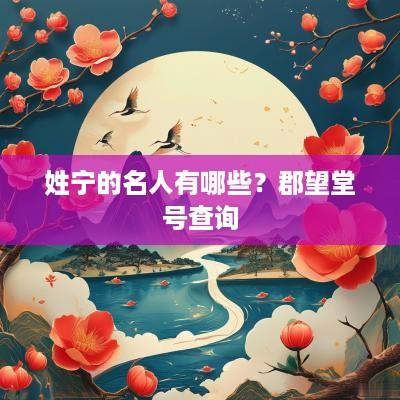 姓宁的名人有哪些？郡望堂号查询