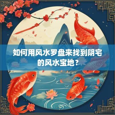 如何用风水罗盘来找到阴宅的风水宝地？