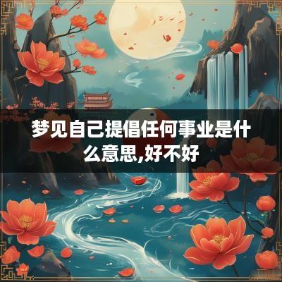 梦见自己提倡任何事业是什么意思,好不好