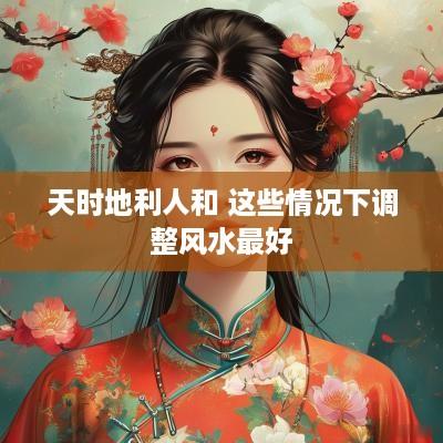 天时地利人和 这些情况下调整风水最好