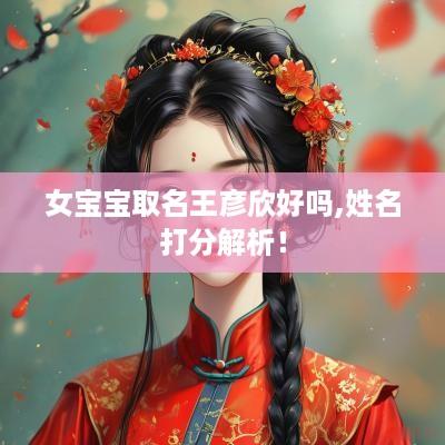 女宝宝取名王彦欣好吗,姓名打分解析！
