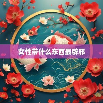 女性带什么东西最辟邪