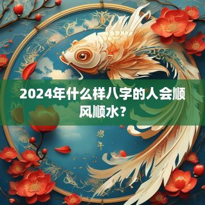 2025年什么样八字的人会顺风顺水？