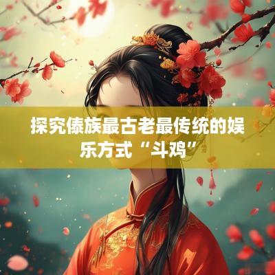 探究傣族最古老最传统的娱乐方式“斗鸡”