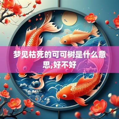 梦见枯死的可可树是什么意思,好不好
