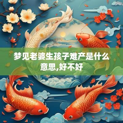 梦见老婆生孩子难产是什么意思,好不好