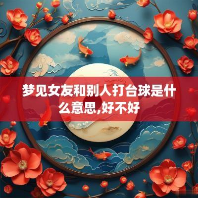 梦见女友和别人打台球是什么意思,好不好
