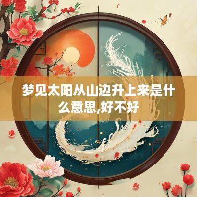 梦见太阳从山边升上来是什么意思,好不好
