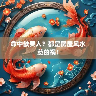 命中缺贵人？都是房屋风水惹的祸！