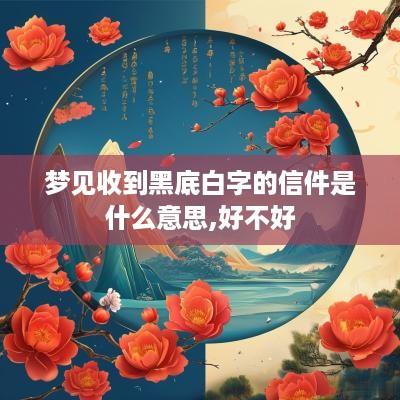 梦见收到黑底白字的信件是什么意思,好不好