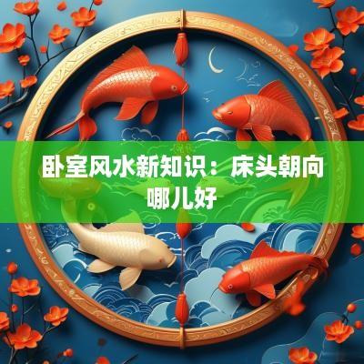 卧室风水新知识：床头朝向哪儿好