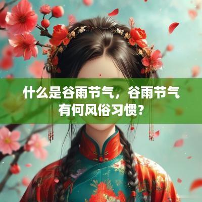 什么是谷雨节气，谷雨节气有何风俗习惯？