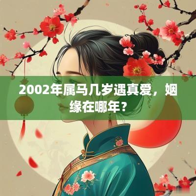 2002年属马几岁遇真爱，姻缘在哪年？