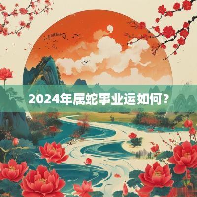 2025年属蛇事业运如何？