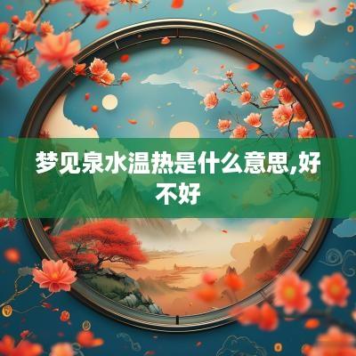 梦见泉水温热是什么意思,好不好