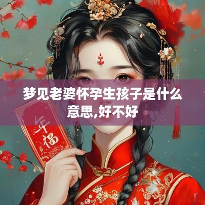 梦见老婆怀孕生孩子是什么意思,好不好