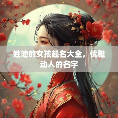姓池的女孩起名大全，优雅动人的名字