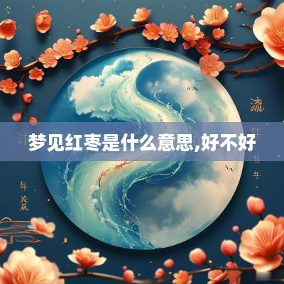 梦见红枣是什么意思,好不好