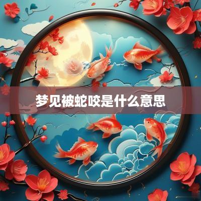 梦见被蛇咬是什么意思
