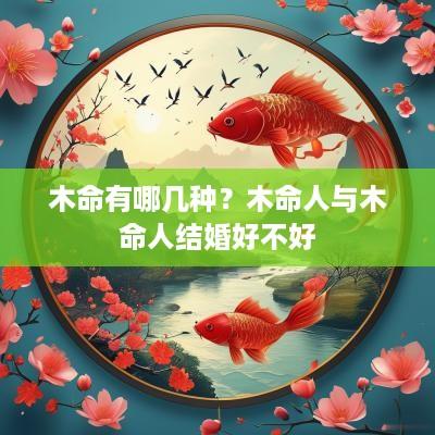 木命有哪几种？木命人与木命人结婚好不好