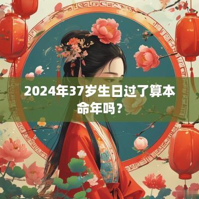 2025年37岁生日过了算本命年吗？