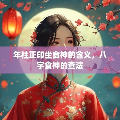 年柱正印坐食神的含义，八字食神的查法