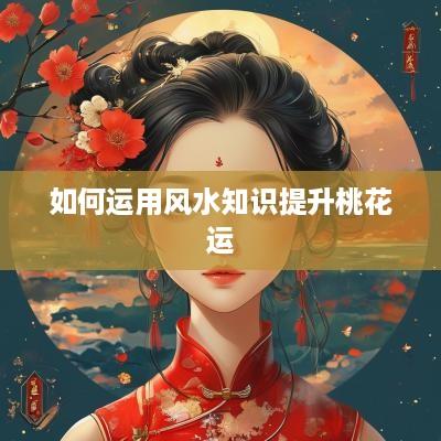 如何运用风水知识提升桃花运