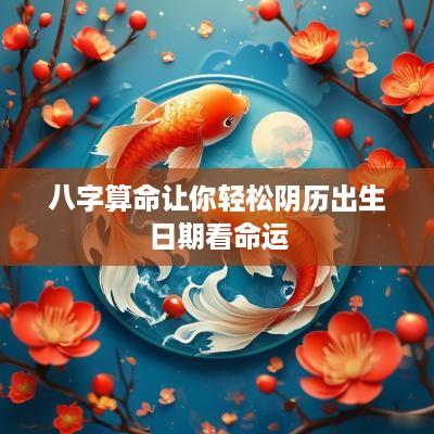 八字算命让你轻松阴历出生日期看命运