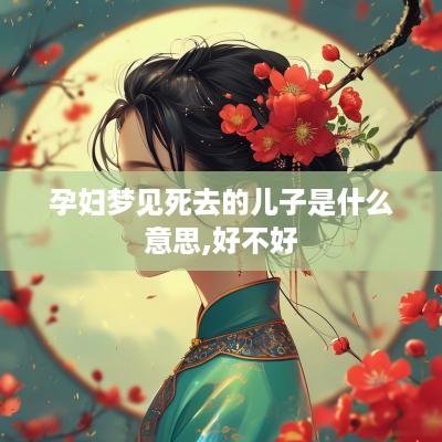 孕妇梦见死去的儿子是什么意思,好不好