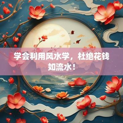 学会利用风水学，杜绝花钱如流水！