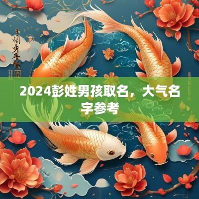 2025彭姓男孩取名，大气名字参考