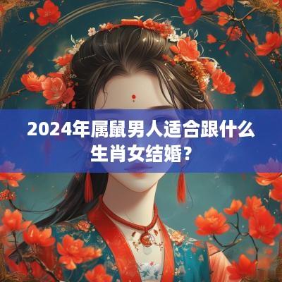 2025年属鼠男人适合跟什么生肖女结婚？