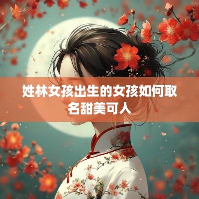 姓林女孩出生的女孩如何取名甜美可人