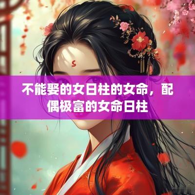 不能娶的女日柱的女命，配偶极富的女命日柱