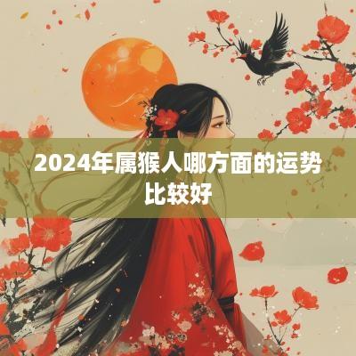 2025年属猴人哪方面的运势比较好