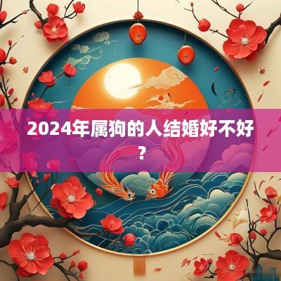 2025年属狗的人结婚好不好？
